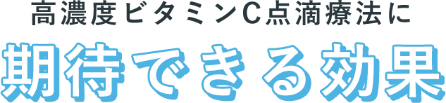 高濃度ビタミンC点滴療法に期待できる効果