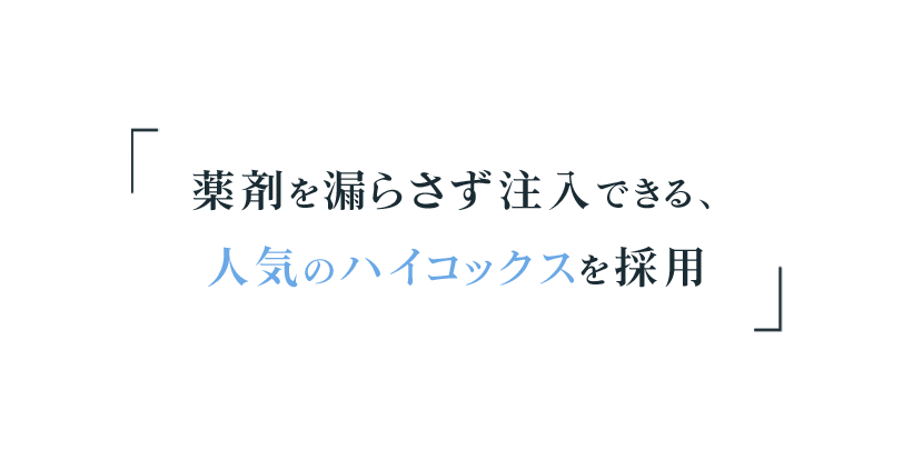 薬剤を漏らさず注入できる人気のハイコックスを採用
