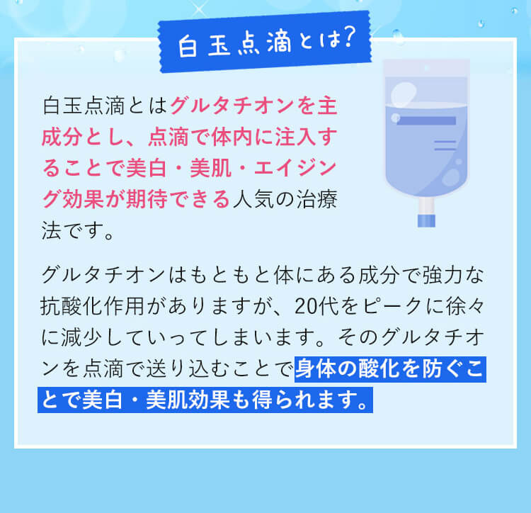 白玉点滴とはグルタチオンを主成分とし、点滴で体内に注入することで美肌美白エイジング効果が期待できる治療法です