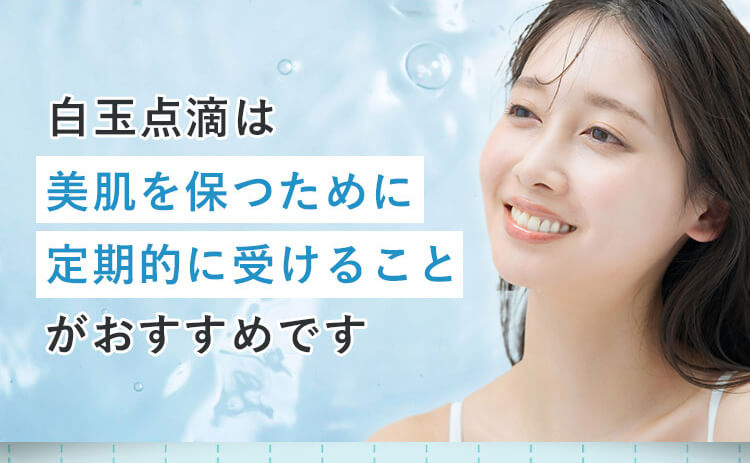 白玉点滴は美肌を保つために定期的に受ける事がおすすめです